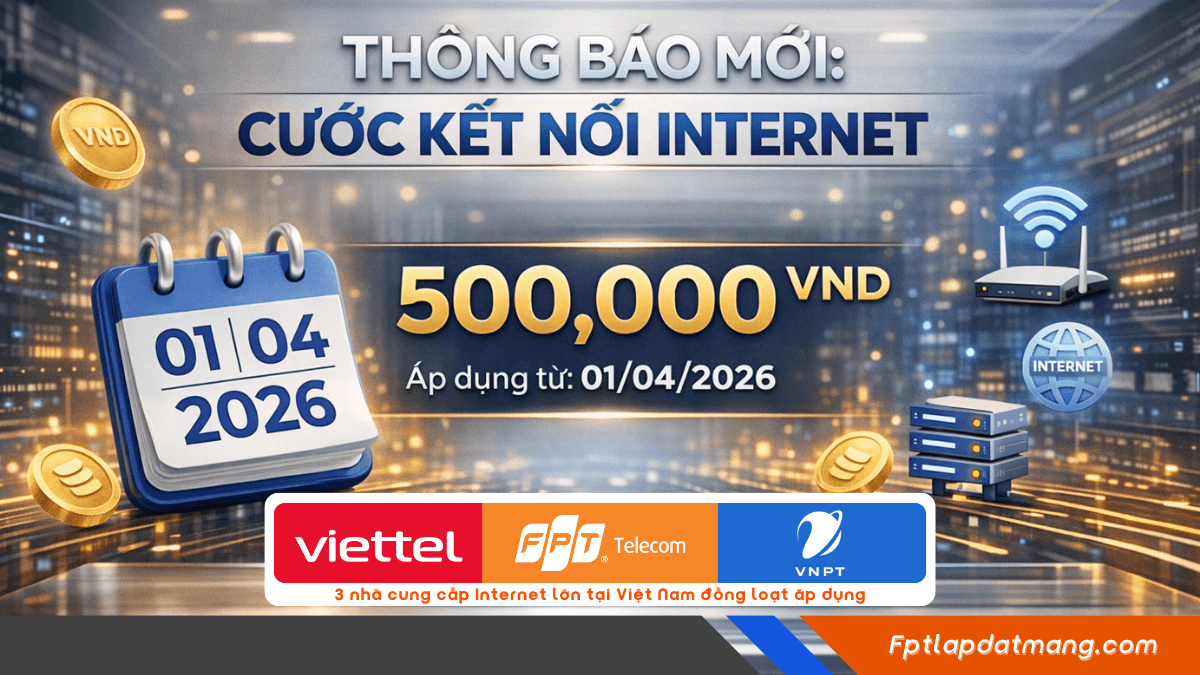 FPT, VNPT, Viettel dự kiến tăng phí hòa mạng Internet từ tháng 04/2026 2 5 8